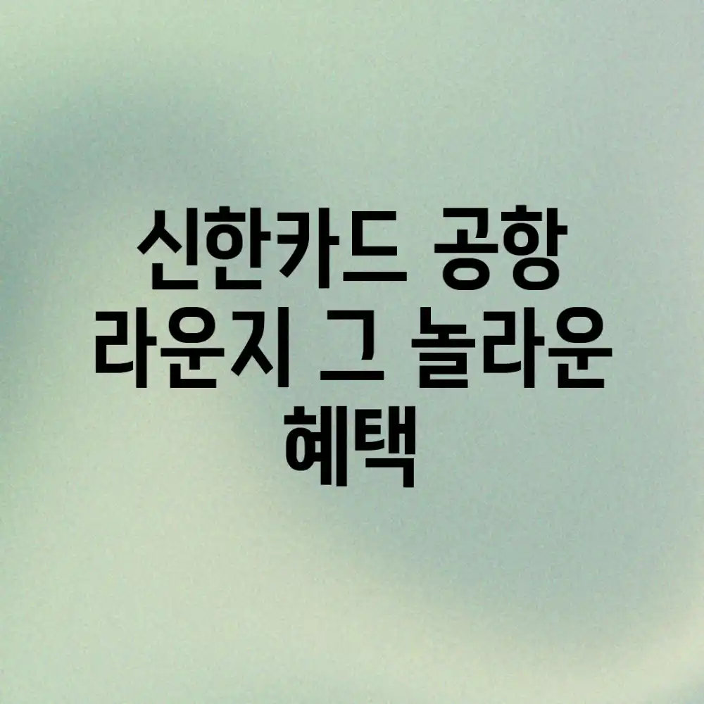 신한카드 공항 라운지, 그 놀라운 혜택!