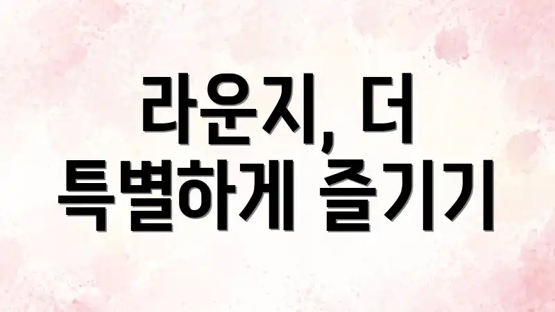 라운지, 더 특별하게 즐기기