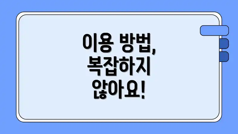 이용 방법, 복잡하지 않아요!