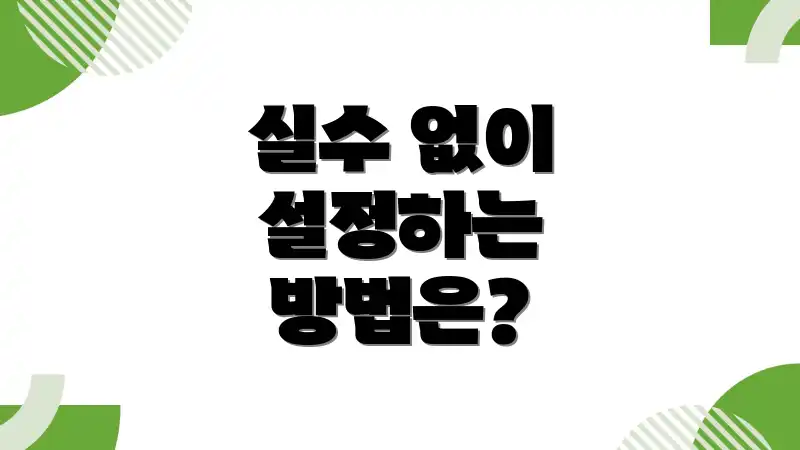 실수 없이 설정하는 방법은?