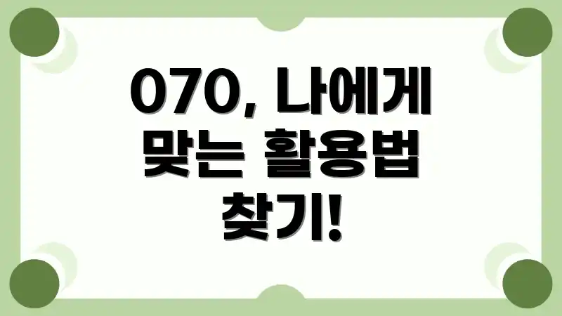 070, 나에게 맞는 활용법 찾기!