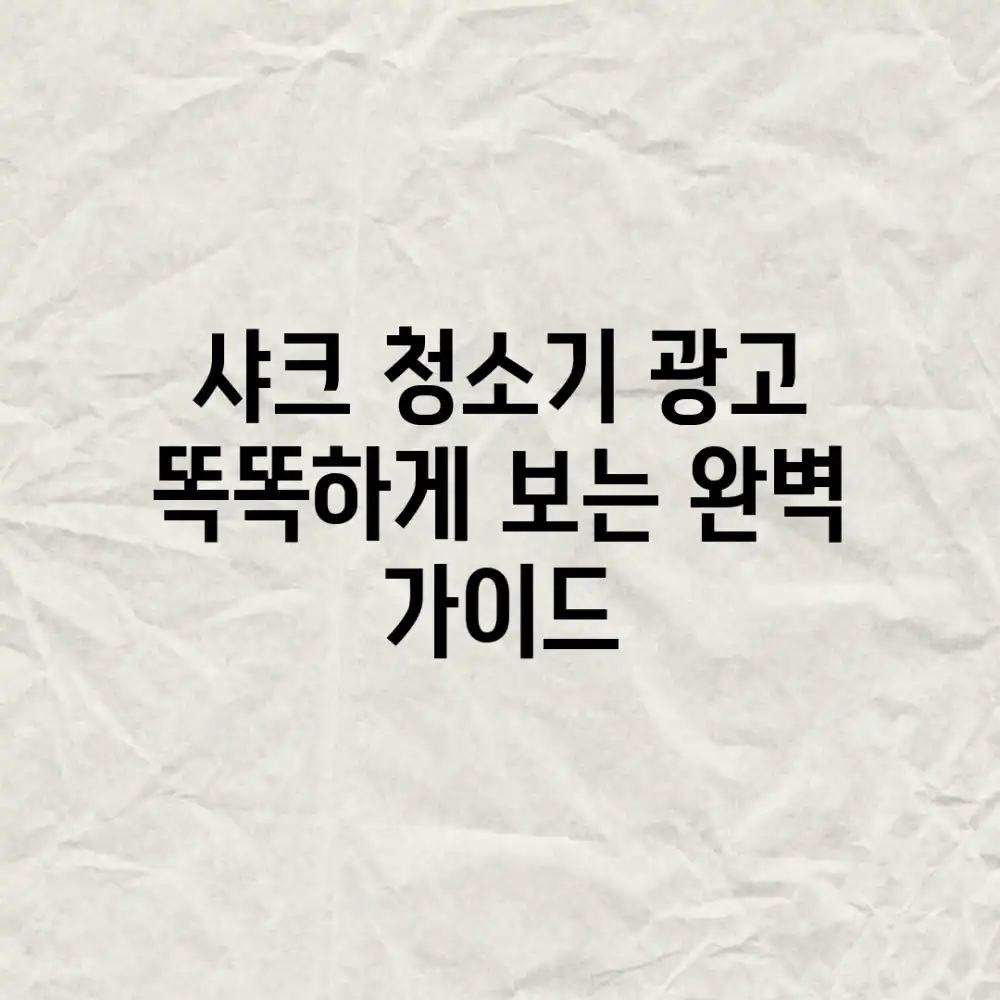 샤크 청소기 광고, 똑똑하게 보는 완벽 가이드