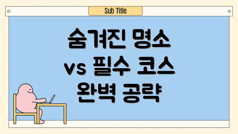 숨겨진 명소 vs 필수 코스 완벽 공략