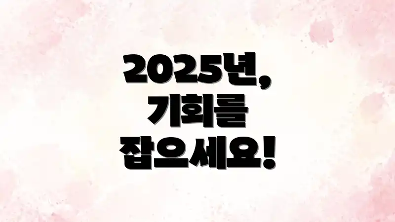 2025년, 기회를 잡으세요!