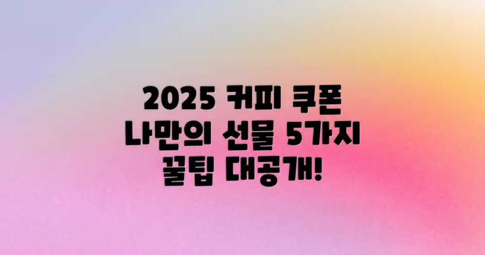 2025년, 나만의 맞춤형 커피 쿠폰 선물 5가지 꿀팁