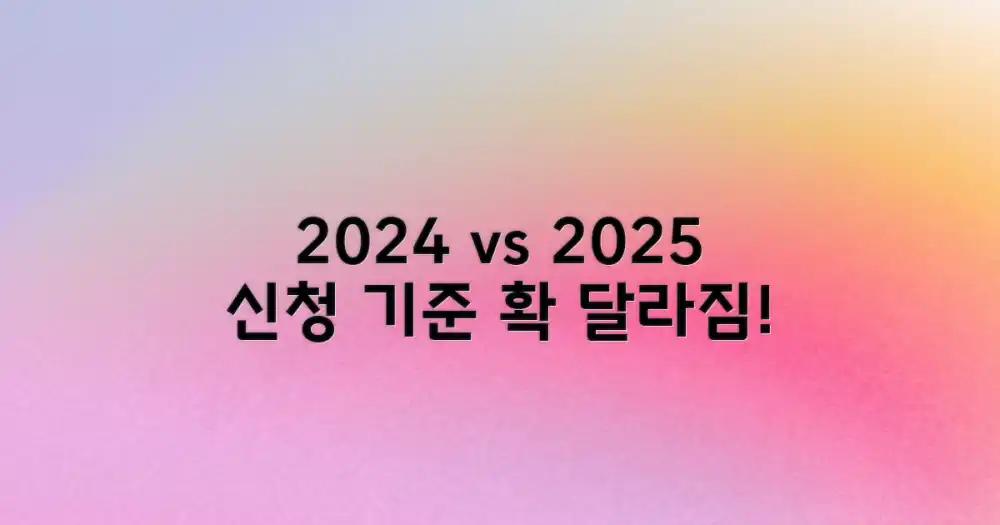 2024년 vs 2025년, 달라지는 신청 기준
